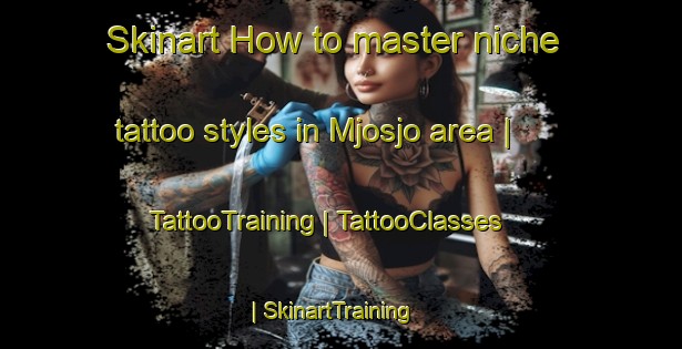 Skinart How to master niche tattoo styles in Mjosjo area | TattooTraining | TattooClasses | SkinartTraining-Sweden